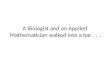 A Biologist and an Applied Mathematician walked into a bar . . 