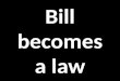 Bill becomes a law