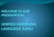 WELCOME TO OUR PRESENTATION UNIFIED MODELING LANGUAGE (UML)
