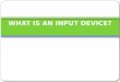 WHAT IS AN INPUT DEVICE?