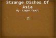 Strange Dishes Of Asia By: Logan  Traut