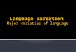 Language Variation  Major varieties of language