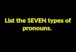 List the SEVEN types of pronouns