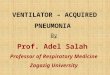VENTILATOR – ACQUIRED PNEUMONIA  By Prof. Adel Salah  Professor of Respiratory Medicine
