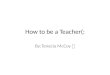 How to be a Teacher(: