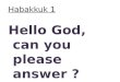 Habakkuk 1 Hello God, can you please answer ?