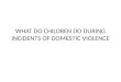 WHAT DO CHILDREN DO DURING INCIDENTS OF DOMESTIC VIOLENCE