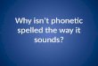 Why isn’t phonetic spelled the way it sounds?