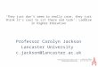 Professor Carolyn Jackson  Lancaster University  c.jackson@lancaster.ac.uk