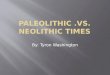 Paleolithic .vs. Neolithic Times