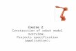 Course 2 :  Construction  of robot model overview;  Projects  specification (application);