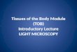 Tissues of the Body Module (TOB) Introductory Lecture LIGHT MICROSCOPY