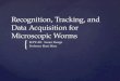 Recognition, Tracking, and Data Acquisition for Microscopic Worms