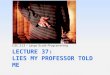 Lecture 37: Lies My Professor Told Me