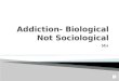 Addiction- Biological Not Sociological