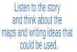 Listen to the story and think about the maps and writing ideas that  could be used
