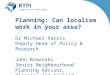 Planning: Can localism work in your area? Dr Michael Harris Deputy Head of Policy & Research
