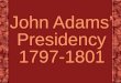 John Adams’  Presidency 1797-1801