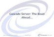 Cascade Server: The Road Ahead…
