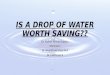 IS A DROP OF WATER WORTH SAVING ??