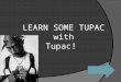 LEARN SOME TUPAC with Tupac !