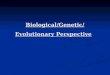 Biological/Genetic/Evolutionary Perspective