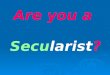 Are you a  Secu larist ?