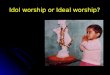 Idol worship or Ideal worship?