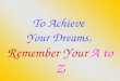 To Achieve  Your Dreams, Remember Your A to Z