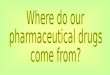 Where do our  pharmaceutical drugs  come from?