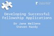 Developing Successful Fellowship Applications Dr Jane Wellens Steven Hardy