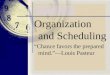 Organization and Scheduling “Chance favors the prepared mind.”—Louis Pasteur