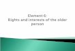 Element 6 : Rights  and interests of the older person