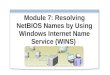 Module 7: Resolving NetBIOS Names by Using Windows Internet Name Service (WINS)