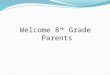 Welcome 8 th  Grade Parents