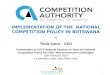 IMPLEMENTATION OF THE  NATIONAL COMPETITION POLICY IN BOTSWANA b y Thula Kaira -  CEO