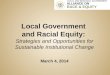 Local  Government  and  Racial  Equity:  Strategies  and Opportunities for Sustainable Institutional  Change March 4, 2014
