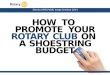 HOW  TO PROMOTE  YOUR ROTARY CLUB ON A  SHOESTRING BUDGET