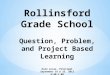 Rollinsford Grade School Question, Problem, and Project Based Learning Kate Lucas, Principal September 18 & 25, 2013 6:00-7:00 RGS