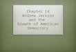 Chapter 14 Andrew Jackson and the  Growth of American Democracy