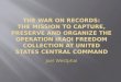 The War on Records: The Mission to Capture, Preserve and Organize the Operation IRAQI FREEDOM Collection at United States Central Command