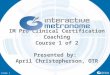 IM Pro Clinical Certification Coaching Course 1 of 2 Presented by:  April  Christopherson, OTR