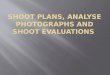 Shoot Plans, Analyse photographs and  shoot  Evaluations