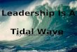 Leadership Is A Tidal Wave By: Madeline Shurtleff