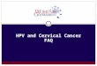 HPV and Cervical Cancer FAQ. What is cervical cancer? Cervical cancer is cancer of the cervix, the part of the uterus or womb that opens to the vagina