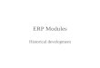 ERP Modules Historical development. Historical Initial Computer support to business –Easiest to automate – payroll & accounting –Precise rules for every