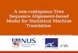 A non-contiguous Tree Sequence Alignment-based Model for Statistical Machine Translation Jun Sun ┼, Min Zhang ╪, Chew Lim Tan ┼ ┼╪