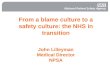 From a blame culture to a safety culture: the NHS in transition John Lilleyman Medical Director NPSA