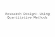 Research Design: Using Quantitative Methods. Objectives By the end of this session you will be able to: Describe the experimental and quasi- experimental