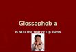 Glossophobia Is NOT the fear of Lip Gloss. Fears ► Public speaking is often cited as the number one fear ► Spiders are number two ► Death is third!!